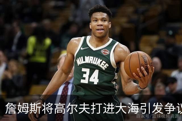 詹姆斯将高尔夫打进大海引发争议 若损害环境将面临监禁+罚款指控