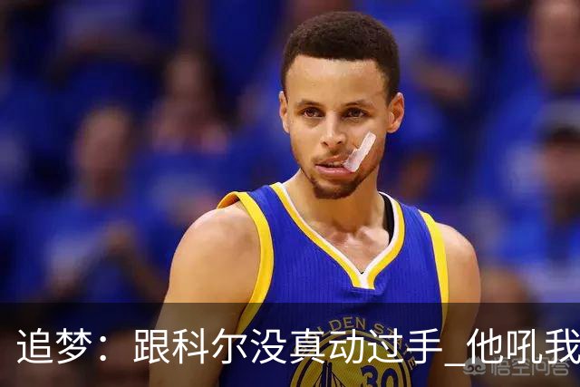 追梦：跟科尔没真动过手 他吼我但我一站起来他又跑回桌子后面了